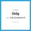 only แปลว่า?, คำศัพท์ภาษาอังกฤษ only แปลว่า เท่านั้น, ไม่มากไม่น้อยไปกว่านี้ ประเภท ADV หมวด ADV