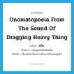 onomatopoeia from the sound of dragging heavy thing แปลว่า?, คำศัพท์ภาษาอังกฤษ onomatopoeia from the sound of dragging heavy thing แปลว่า ครืด ประเภท ADV ตัวอย่าง รถหยุดลงเสียงดังครืด เพิ่มเติม เสียงดังเช่นนั้นอย่างเสียงลากสิ่งของครูดไป หมวด ADV