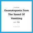 อ้วก ภาษาอังกฤษ?, คำศัพท์ภาษาอังกฤษ อ้วก แปลว่า onomatopoeia from the sound of vomiting ประเภท ADV หมวด ADV