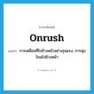 onrush แปลว่า?, คำศัพท์ภาษาอังกฤษ onrush แปลว่า การเคลื่อนที่ไปข้างหน้าอย่างรุนแรง, การพุ่งโถมไปข้างหน้า ประเภท N หมวด N