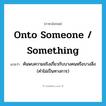 onto someone / something แปลว่า?, คำศัพท์ภาษาอังกฤษ onto someone / something แปลว่า ค้นพบความจริงเกี่ยวกับบางคนหรือบางสิ่ง (คำไม่เป็นทางการ) ประเภท IDM หมวด IDM