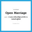 open marriage แปลว่า?, คำศัพท์ภาษาอังกฤษ open marriage แปลว่า การแต่งงานที่ยอมให้คู่ครองไปมีความสัมพันธ์กับผู้อื่นได้ ประเภท N หมวด N