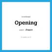 opening แปลว่า?, คำศัพท์ภาษาอังกฤษ opening แปลว่า ส่วนแรก ประเภท ADJ หมวด ADJ