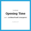 opening-time แปลว่า?, คำศัพท์ภาษาอังกฤษ opening time แปลว่า เวลาเปิดของร้านเหล้า (ตามกฎหมาย) ประเภท N หมวด N