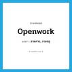 openwork แปลว่า?, คำศัพท์ภาษาอังกฤษ openwork แปลว่า ลวดลาย, ลายฉลุ ประเภท N หมวด N