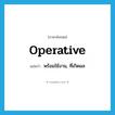 operative แปลว่า?, คำศัพท์ภาษาอังกฤษ operative แปลว่า พร้อมใช้งาน, ที่เกิดผล ประเภท ADJ หมวด ADJ