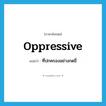 oppressive แปลว่า?, คำศัพท์ภาษาอังกฤษ oppressive แปลว่า ที่ปกครองอย่างกดขี่ ประเภท ADJ หมวด ADJ