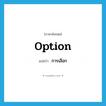 option แปลว่า?, คำศัพท์ภาษาอังกฤษ option แปลว่า การเลือก ประเภท N หมวด N