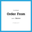 order from แปลว่า?, คำศัพท์ภาษาอังกฤษ order from แปลว่า สั่งมาจาก ประเภท PHRV หมวด PHRV