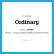 ธรรมดา ภาษาอังกฤษ?, คำศัพท์ภาษาอังกฤษ ธรรมดา แปลว่า ordinary ประเภท ADJ ตัวอย่าง การถอดรองเท้าในบ้านเป็นสิ่งธรรมดาในประเทศไทย หมวด ADJ