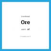 ore แปลว่า?, คำศัพท์ภาษาอังกฤษ ore แปลว่า แร่ ประเภท N หมวด N