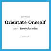 orientate oneself แปลว่า?, คำศัพท์ภาษาอังกฤษ orientate oneself แปลว่า คุ้นเคยกับสิ่งแวดล้อม ประเภท PHRV หมวด PHRV