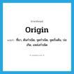 origin แปลว่า?, คำศัพท์ภาษาอังกฤษ origin แปลว่า ที่มา, ต้นกำเนิด, จุดกำเนิด, จุดเริ่มต้น, บ่อเกิด, แหล่งกำเนิด ประเภท N หมวด N