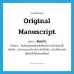 ต้นฉบับ ภาษาอังกฤษ?, คำศัพท์ภาษาอังกฤษ ต้นฉบับ แปลว่า original manuscript ประเภท N ตัวอย่าง นักเขียนทุกคนต้องส่งต้นฉบับภายในวันศุกร์นี้ เพิ่มเติม ฉบับจริงของเรื่องที่ประพันธ์ไว้เดิม, ฉบับที่เขียนหรือดีดพิมพ์ไว้เดิมก่อนตีพิมพ์ หมวด N