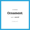 ornament แปลว่า?, คำศัพท์ภาษาอังกฤษ ornament แปลว่า อลงกรณ์ ประเภท N หมวด N