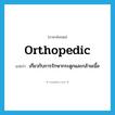 orthopedic แปลว่า?, คำศัพท์ภาษาอังกฤษ orthopedic แปลว่า เกี่ยวกับการรักษากระดูกและกล้ามเนื้อ ประเภท ADJ หมวด ADJ