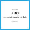 -osis แปลว่า?, คำศัพท์ภาษาอังกฤษ -osis แปลว่า การกระทำ, กระบวนการ, ภาวะ, เงื่อนไข ประเภท SUF หมวด SUF