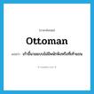 ottoman แปลว่า?, คำศัพท์ภาษาอังกฤษ ottoman แปลว่า เก้าอี้นวมแบบไม่มีพนักพิงหรือที่เท้าแขน ประเภท N หมวด N