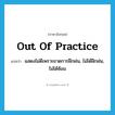 out of practice แปลว่า?, คำศัพท์ภาษาอังกฤษ out of practice แปลว่า แสดงไม่ดีเพราะขาดการฝึกฝน, ไม่ได้ฝึกฝน, ไม่ได้ซ้อม ประเภท IDM หมวด IDM