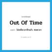 out of time แปลว่า?, คำศัพท์ภาษาอังกฤษ out of time แปลว่า ไม่เหลือเวลาอีกแล้ว, หมดเวลา ประเภท IDM หมวด IDM