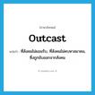 outcast แปลว่า?, คำศัพท์ภาษาอังกฤษ outcast แปลว่า ที่สังคมไม่ยอมรับ, ที่สังคมไม่คบหาสมาคม, ซึ่งถูกขับออกจากสังคม ประเภท ADJ หมวด ADJ