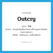 outcry แปลว่า?, คำศัพท์ภาษาอังกฤษ outcry แปลว่า โวย ประเภท V ตัวอย่าง นักอนุรักษ์ลุกขึ้นมาโวยกลางที่ประชุมเพราะไม่พอใจมาตรการดังกล่าว เพิ่มเติม ส่งเสียงเอะอะ, ส่งเสียงเอ็ดตะโร หมวด V