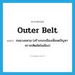 ถนนวงแหวน ภาษาอังกฤษ?, คำศัพท์ภาษาอังกฤษ ถนนวงแหวน (สร้างรอบเมืองเพื่อลดปัญหาจราจรติดขัดในเมือง) แปลว่า outer belt ประเภท N หมวด N