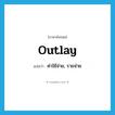 outlay แปลว่า?, คำศัพท์ภาษาอังกฤษ outlay แปลว่า ค่าใช้จ่าย, รายจ่าย ประเภท N หมวด N