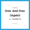 over and over again แปลว่า?, คำศัพท์ภาษาอังกฤษ over and over (again) แปลว่า ซ้ำแล้วซ้ำอีก, ซ้ำๆ ประเภท IDM หมวด IDM