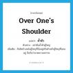 over one&#39;s shoulder แปลว่า?, คำศัพท์ภาษาอังกฤษ over one&#39;s shoulder แปลว่า ค้ำหัว ประเภท ADV ตัวอย่าง อย่ายืนค้ำหัวผู้ใหญ่ เพิ่มเติม ยืนชิดข้างหลังผู้ใหญ่ที่นั่งอยู่หรือด้านหัวผู้ใหญ่ที่นอนอยู่ ถือกันว่าขาดความเคารพ หมวด ADV