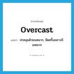 overcast แปลว่า?, คำศัพท์ภาษาอังกฤษ overcast แปลว่า ปกคลุมด้วยเมฆมาก, มืดครึ้มเพราะมีเมฆมาก ประเภท VI หมวด VI