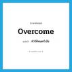 ทำให้หมดกำลัง ภาษาอังกฤษ?, คำศัพท์ภาษาอังกฤษ ทำให้หมดกำลัง แปลว่า overcome ประเภท VT หมวด VT