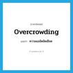 overcrowding แปลว่า?, คำศัพท์ภาษาอังกฤษ overcrowding แปลว่า ความแออัดยัดเยียด ประเภท N หมวด N