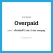 overpaid แปลว่า?, คำศัพท์ภาษาอังกฤษ overpaid แปลว่า กริยาช่องที่ 2 และ 3 ของ overpay ประเภท VT หมวด VT