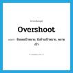 overshoot แปลว่า?, คำศัพท์ภาษาอังกฤษ overshoot แปลว่า ยิงเลยเป้าหมาย, ยิงข้ามเป้าหมาย, พลาดเป้า ประเภท VT หมวด VT