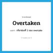 overtaken แปลว่า?, คำศัพท์ภาษาอังกฤษ overtaken แปลว่า กริยาช่องที่ 3 ของ overtake ประเภท VT หมวด VT