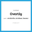 overtly แปลว่า?, คำศัพท์ภาษาอังกฤษ overtly แปลว่า อย่างไม่ปกปิด, อย่างเปิดเผย, โดยเจตนา ประเภท ADV หมวด ADV