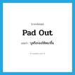 pad out แปลว่า?, คำศัพท์ภาษาอังกฤษ pad out แปลว่า บุหรือรองให้หนาขึ้น ประเภท PHRV หมวด PHRV