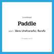 paddle แปลว่า?, คำศัพท์ภาษาอังกฤษ paddle แปลว่า ไม้พาย (สำหรับพายเรือ), ที่แจวเรือ ประเภท N หมวด N