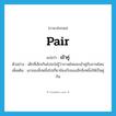 pair แปลว่า?, คำศัพท์ภาษาอังกฤษ pair แปลว่า เข้าคู่ ประเภท V ตัวอย่าง เด็กที่เล็กเกินไปจะไม่รู้ว่าภาพไหนจะเข้าคู่กับภาพไหน เพิ่มเติม เอาของสิ่งหนึ่งไปเกี่ยวข้องกับของอีกสิ่งหนึ่งให้เป็นคู่กัน หมวด V