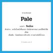 pale แปลว่า?, คำศัพท์ภาษาอังกฤษ pale แปลว่า ซีดเผือด ประเภท ADJ ตัวอย่าง มะจันวิ่งหน้าตื่นลงมา นัยน์ตาตระหนก และมีสีหน้าซีดเผือด เพิ่มเติม ไม่สดใสเพราะสีจางไป, ขาวอย่างไม่มีน้ำนวล หมวด ADJ