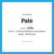 pale แปลว่า?, คำศัพท์ภาษาอังกฤษ pale แปลว่า หน้าซีด ประเภท V ตัวอย่าง เขาถึงกับหน้าซีดเมื่อรู้ว่ความลับถูกดปิดเผย เพิ่มเติม มีสีหน้าไม่สดใส หมวด V