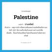 Palestine แปลว่า?, คำศัพท์ภาษาอังกฤษ Palestine แปลว่า ปาเลสไตน์ ประเภท N ตัวอย่าง เหตุการณ์การยึดครองดินแดนปาเลสไตน์โดยอิสราเอลในปี 1967 มีความเกี่ยวพันกับสงครามอ่าวเปอร์เซีย เพิ่มเติม ชื่อแคว้นในเอเซียตะวันตกเป็นแหล่งกำเนิดศาสนาคริสต์ หมวด N