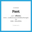 pant แปลว่า?, คำศัพท์ภาษาอังกฤษ pant แปลว่า เหนื่อยหอบ ประเภท V ตัวอย่าง เขาเหนื่อยหอบจนแทบขาดใจเมื่อวิ่งมาถึงประตูหน้าบ้าน เพิ่มเติม เหนื่อยจนลิ้นห้อย หมวด V