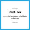 pant for แปลว่า?, คำศัพท์ภาษาอังกฤษ pant for แปลว่า หายใจเร็วแรงเพื่อสูดอากาศหรือดื่มน้ำอย่างกระหืดกระหอบ ประเภท PHRV หมวด PHRV