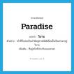 paradise แปลว่า?, คำศัพท์ภาษาอังกฤษ paradise แปลว่า วิมาน ประเภท N ตัวอย่าง เจ้าที่ซึ่งเคยเป็นเจ้าผีอยู่ศาลไม้ได้เลื่อนชั้นเป็นเทวดาอยู่วิมาน เพิ่มเติม ที่อยู่หรือที่ประทับของเทวดา หมวด N