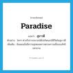 paradise แปลว่า?, คำศัพท์ภาษาอังกฤษ paradise แปลว่า สุขาวดี ประเภท N ตัวอย่าง ใครๆ ต่างก็ปรารถนาจะได้ไปเกิดและใช้ชีวิตในสุขาวดี เพิ่มเติม ดินแดนอันมีความสุขตลอดกาลตามความเชื่อของลัทธิมหายาน หมวด N