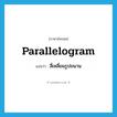 parallelogram แปลว่า?, คำศัพท์ภาษาอังกฤษ parallelogram แปลว่า สี่เหลี่ยมรูปขนาน ประเภท N หมวด N