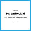 parenthetical แปลว่า?, คำศัพท์ภาษาอังกฤษ parenthetical แปลว่า เกี่ยวกับวงเล็บ, เกี่ยวกับการใช้วงเล็บ ประเภท ADJ หมวด ADJ