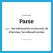 parse แปลว่า?, คำศัพท์ภาษาอังกฤษ parse แปลว่า วิเคราะห์คำในประโยค (ทางไวยากรณ์), ตัดคำในประโยค, วิเคราะห์โครงสร้างประโยค ประเภท VI หมวด VI